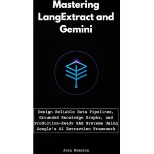Stanton Mastering LangExtract and Gemini: Design Reliable Data Pipelines, Grounded Knowledge Graphs, and Production-Ready RAG Systems Using Google’s AI Extraction Framework Stanton Mastering LangExtract and Gemini: Design Reliable Data Pipelines, Grounded Knowledge Graphs, and Production-Ready RAG Systems Using Google’s AI Extraction Framework