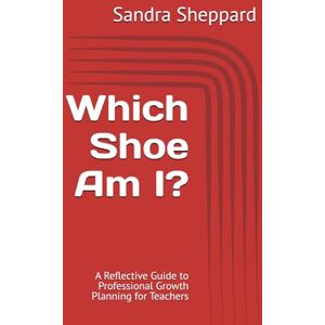 Sheppard, Sandra Which Shoe Am I?: A Reflective Guide to Professional Growth Planning for Teachers Sheppard, Sandra Which Shoe Am I?: A Reflective Guide to Professional Growth Planning for Teachers