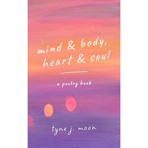Moon, Tyne J. Mind & Body, Heart & Soul: A Poetry Book Moon, Tyne J. Mind & Body, Heart & Soul: A Poetry Book