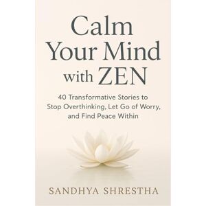 Shrestha, Sandhya CALM YOUR MIND WITH ZEN (Path of the Still Mind) Shrestha, Sandhya CALM YOUR MIND WITH ZEN (Path of the Still Mind)