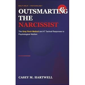 Hartwell, Casey M. OUTSMARTING THE NARCISSIST: The Gray Rock Method and 47 Tactical Responses to Psychological Warfare Hartwell, Casey M. OUTSMARTING THE NARCISSIST: The Gray Rock Method and 47 Tactical Responses to Psychological Warfare