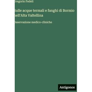 Fedeli, Gregorio Sulle acque termali e fanghi di Bormio nell'Alta Valtellina: Osservazione medico-cliniche Fedeli, Gregorio Sulle acque termali e fanghi di Bormio nell'Alta Valtellina: Osservazione medico-cliniche