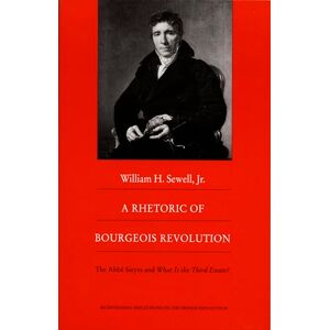 Sewell Jr., William H A Rhetoric of Bourgeois Revolution: The Abbé Sieyes and What is the Third Estate?: The Abbe Sieyes and What is the Third Estate? (Bicentennial Reflections on the French Revolution) Sewell Jr., William H A Rhetoric of Bourgeois Revolution: The Abbé Sieyes and What is the Third Estate?: The Abbe Sieyes and What is the Third Estate? (Bicentennial Reflections on the French Revolution)