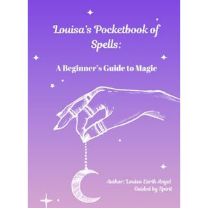 Earth Angel, Louisa Louisa's Pocketbook of Spells: A Beginner's Guide to Magic Earth Angel, Louisa Louisa's Pocketbook of Spells: A Beginner's Guide to Magic