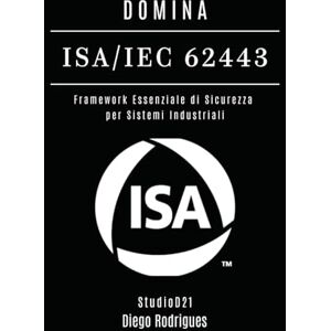 Rodrigues, Diego DOMINA ISA/IEC 62443: Framework Essenziale di Sicurezza per Sistemi Industriali (KALI LINUX & FRAMEWORKS ITALIA) Rodrigues, Diego DOMINA ISA/IEC 62443: Framework Essenziale di Sicurezza per Sistemi Industriali (KALI LINUX & FRAMEWORKS ITALIA)