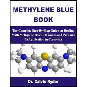 Ryder, Dr. Calvin METHYLENE BLUE BOOK: The Complete Step-By-Step Guide on Healing With Methylene Blue in Humans and Pets and Its Application in Cosmetics Ryder, Dr. Calvin METHYLENE BLUE BOOK: The Complete Step-By-Step Guide on Healing With Methylene Blue in Humans and Pets and Its Application in Cosmetics