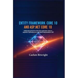 Bitwright, Caelum Entity Framework Core 10 and ASP.NET Core 10: Building High-Performance Data-Driven Applications: Hands-On Migrations, Optimized Queries, and Identity Implementation in .NET (The Caelum Protocol) Bitwright, Caelum Entity Framework Core 10 and ASP.NET Core 10: Building High-Performance Data-Driven Applications: Hands-On Migrations, Optimized Queries, and Identity Implementation in .NET (The Caelum Protocol)