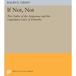 Giesey, Ralph E. If Not, Not: The Oathe of the Aragonese and the Legendary Laws of Sobrarbe (Princeton Legacy Library): 2043 Giesey, Ralph E. If Not, Not: The Oathe of the Aragonese and the Legendary Laws of Sobrarbe (Princeton Legacy Library): 2043