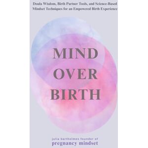 Barthelmes, Julia Mind over Birth: Doula Wisdom, Birth Partner Tools, and Science-Based Mindset Techniques for an Empowered Birth Experience (The Pregnancy Mindset Series) Barthelmes, Julia Mind over Birth: Doula Wisdom, Birth Partner Tools, and Science-Based Mindset Techniques for an Empowered Birth Experience (The Pregnancy Mindset Series)