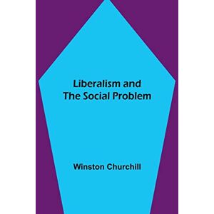 Churchill, Winston Liberalism and the Social Problem Churchill, Winston Liberalism and the Social Problem