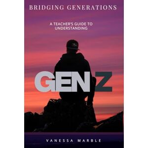 Marble, Vanessa Bridging Generations: A Teacher's Guide to Understanding Gen Z Marble, Vanessa Bridging Generations: A Teacher's Guide to Understanding Gen Z