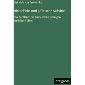 Treitschke, Heinrich Von Historische und politische Aufsätze: Zweiter Band: Die Einheitsbestrebungen zerteilter Völker Treitschke, Heinrich Von Historische und politische Aufsätze: Zweiter Band: Die Einheitsbestrebungen zerteilter Völker