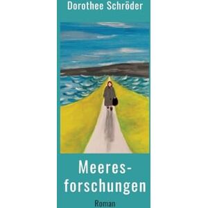 Schröder, Dorothee Meeresforschungen: Ein Frauenroman auf einem Bauernhof an der Nordsee im Jahr 1947 Schröder, Dorothee Meeresforschungen: Ein Frauenroman auf einem Bauernhof an der Nordsee im Jahr 1947