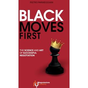 Parmeggiani, Pietro Black Moves First: The Science and Art of Successful Negotiation Parmeggiani, Pietro Black Moves First: The Science and Art of Successful Negotiation