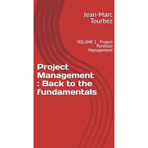 Tourbez, Jean-Marc Project Management : Back to the fundamentals: VOLUME 1 : Project Portfolio Management (Mastering the Art of Project Management) Tourbez, Jean-Marc Project Management : Back to the fundamentals: VOLUME 1 : Project Portfolio Management (Mastering the Art of Project Management)
