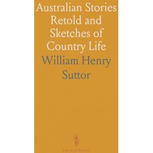 William Henry, Suttor Australian Stories Retold and Sketches of Country Life William Henry, Suttor Australian Stories Retold and Sketches of Country Life