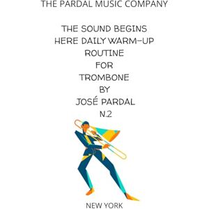 COMPANY, THE PARDAL MUSIC THE SOUND BEGINS HERE Daily Warm-Up Routine for Trombone by José Pardal N.2: NEW YORK COMPANY, THE PARDAL MUSIC THE SOUND BEGINS HERE Daily Warm-Up Routine for Trombone by José Pardal N.2: NEW YORK