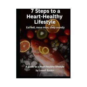 Rankin, Lowell 7 Steps to a Heart-Healthy Lifestyle with Bonus Recipes: Eat well, move more, sleep soundly Rankin, Lowell 7 Steps to a Heart-Healthy Lifestyle with Bonus Recipes: Eat well, move more, sleep soundly