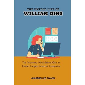 David, Annabelle THE UNTOLD LIFE OF WILLIAM DING: The Visionary Mind Behind One of China’s Largest Internet Companies (The lives and legacies of the world's ... and ... and what you don't know about them) David, Annabelle THE UNTOLD LIFE OF WILLIAM DING: The Visionary Mind Behind One of China’s Largest Internet Companies (The lives and legacies of the world's ... and ... and what you don't know about them)