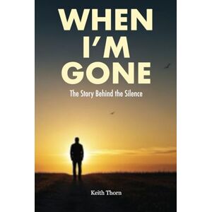 Thorn, Keith When I'm Gone: The Story Behind the Silence Thorn, Keith When I'm Gone: The Story Behind the Silence