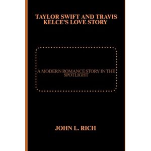 Rich, John L Taylor Swift And Travis Kelce's Love Story: A Modern Romance Story in the Spotlight Rich, John L Taylor Swift And Travis Kelce's Love Story: A Modern Romance Story in the Spotlight