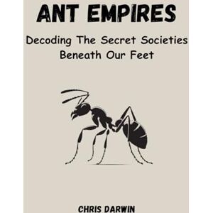 Darwin, Chris ANT EMPIRES: Decoding The Secret Societies Beneath Our Feet Darwin, Chris ANT EMPIRES: Decoding The Secret Societies Beneath Our Feet