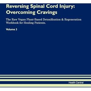 Central, Health Reversing Spinal Cord Injury: Overcoming Cravings The Raw Vegan Plant-Based Detoxification & Regeneration Workbook for Healing Patients. Volume 3 Central, Health Reversing Spinal Cord Injury: Overcoming Cravings The Raw Vegan Plant-Based Detoxification & Regeneration Workbook for Healing Patients. Volume 3