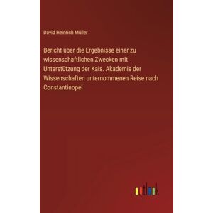 Müller, David Heinrich Bericht über die Ergebnisse einer zu wissenschaftlichen Zwecken mit Unterstützung der Kais. Akademie der Wissenschaften unternommenen Reise nach Constantinopel Müller, David Heinrich Bericht über die Ergebnisse einer zu wissenschaftlichen Zwecken mit Unterstützung der Kais. Akademie der Wissenschaften unternommenen Reise nach Constantinopel