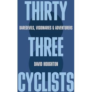 Houghton, David Thirty Three Cyclists: Daredevils, Visionaries & Adventurers Houghton, David Thirty Three Cyclists: Daredevils, Visionaries & Adventurers