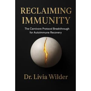 Wilder, Dr. Livia Reclaiming Immunity: The Carnivore Protocol Breakthrough for Autoimmune Recovery: The Science, Stories, and Toolkit to Heal When Nothing Else Works Wilder, Dr. Livia Reclaiming Immunity: The Carnivore Protocol Breakthrough for Autoimmune Recovery: The Science, Stories, and Toolkit to Heal When Nothing Else Works