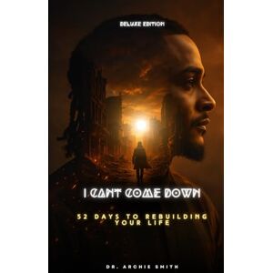 Smith, Dr. Archie I Can't Come Down: 52 Days to Rebuilding Your Life Smith, Dr. Archie I Can't Come Down: 52 Days to Rebuilding Your Life