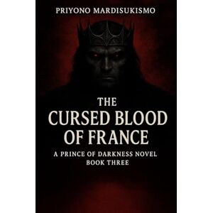 MARDISUKISMO, PRIYONO THE CURSED BLOOD OF FRANCE: A PRINCE OF DARKNESS NOVEL BOOK THREE (THE PRINCE OF DARKNESS SAGA) MARDISUKISMO, PRIYONO THE CURSED BLOOD OF FRANCE: A PRINCE OF DARKNESS NOVEL BOOK THREE (THE PRINCE OF DARKNESS SAGA)