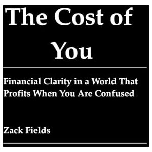 Fields, Zack The Cost of You: Financial Clarity in a World That Profits When You Are Confused Fields, Zack The Cost of You: Financial Clarity in a World That Profits When You Are Confused