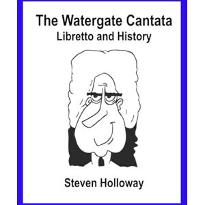 Holloway, Steven Kendall The Watergate Cantata: the Libretto and History of a Political Satire of the American Presidency Holloway, Steven Kendall The Watergate Cantata: the Libretto and History of a Political Satire of the American Presidency