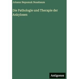 Nussbaum, Johann Nepomuk Die Pathologie und Therapie der Ankylosen Nussbaum, Johann Nepomuk Die Pathologie und Therapie der Ankylosen