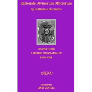 Gentles, Janet Rationale Divinorum Officiorum by Guillaume Durandus, Volume Three: A Modern Translation of Book Four: 1 Gentles, Janet Rationale Divinorum Officiorum by Guillaume Durandus, Volume Three: A Modern Translation of Book Four: 1