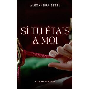 Steel, Alexandra Si tu étais à moi: Roman Sensuel Steel, Alexandra Si tu étais à moi: Roman Sensuel