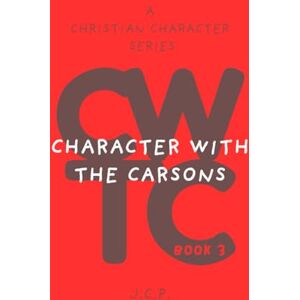 P, J C CHARACTER WITH THE CARSONS: A CHRISTIAN CHARACTER SERIES BOOK 3 P, J C CHARACTER WITH THE CARSONS: A CHRISTIAN CHARACTER SERIES BOOK 3
