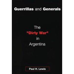 Lewis, Paul H Guerrillas and Generals: The Dirty War in Argentina Lewis, Paul H Guerrillas and Generals: The Dirty War in Argentina