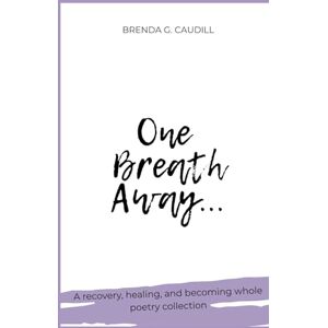 Caudill, Brenda G. One Breath Away: Poems on Recovery, Healing, and Becoming Whole Caudill, Brenda G. One Breath Away: Poems on Recovery, Healing, and Becoming Whole