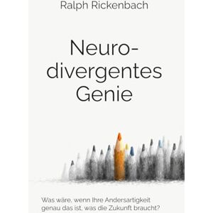Rickenbach, Ralph Neurodivergentes Genie: Was wäre, wenn Ihre Andersartigkeit genau das ist, was die Zukunft braucht? Rickenbach, Ralph Neurodivergentes Genie: Was wäre, wenn Ihre Andersartigkeit genau das ist, was die Zukunft braucht?