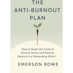 Rowe, Emerson The Anti-Burnout Plan: How to Break the Cycle of Chronic Stress and Restore Balance in a Demanding World Rowe, Emerson The Anti-Burnout Plan: How to Break the Cycle of Chronic Stress and Restore Balance in a Demanding World