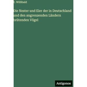 Willibald, E Die Nester und Eier der in Deutschland und den angrenzenden Ländern brütenden Vögel Willibald, E Die Nester und Eier der in Deutschland und den angrenzenden Ländern brütenden Vögel