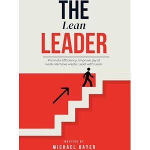 Bayer, Michael The Lean Leader: Promote efficiency. Improve joy at work. Empower your team. Remove Waste. Lead with Lean. Bayer, Michael The Lean Leader: Promote efficiency. Improve joy at work. Empower your team. Remove Waste. Lead with Lean.