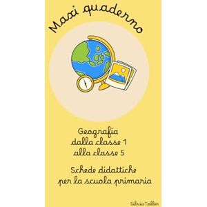 Silvia, Toller Maxi quaderno di Geografia: Schede dalla classe 1 alla classe 5 della scuola primaria Silvia, Toller Maxi quaderno di Geografia: Schede dalla classe 1 alla classe 5 della scuola primaria