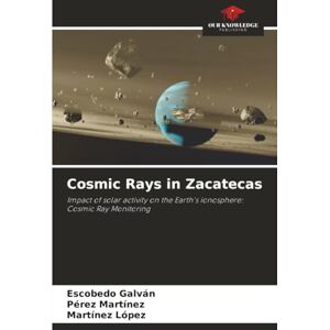 Galván, Escobedo Cosmic Rays in Zacatecas: Impact of solar activity on the Earth's ionosphere: Cosmic Ray Monitoring Galván, Escobedo Cosmic Rays in Zacatecas: Impact of solar activity on the Earth's ionosphere: Cosmic Ray Monitoring