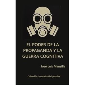 Mansilla, José Luis El Poder de la Propaganda y la Guerra Cognitiva (Mentalidad operativa) Mansilla, José Luis El Poder de la Propaganda y la Guerra Cognitiva (Mentalidad operativa)