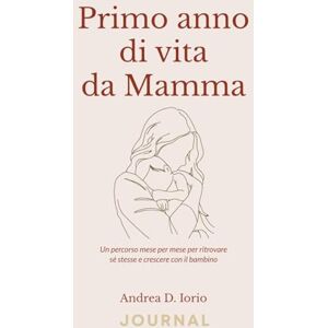 Iorio, Andrea D. Primo anno di vita da Mamma, diario della consapevolezza: Idea regalo perfetta per una neomamma (Journal della consapevolezza del genitore) Iorio, Andrea D. Primo anno di vita da Mamma, diario della consapevolezza: Idea regalo perfetta per una neomamma (Journal della consapevolezza del genitore)