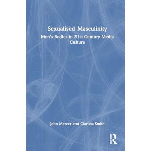 Mercer, John Sexualised Masculinity: Men’s Bodies in 21st Century Media Culture Mercer, John Sexualised Masculinity: Men’s Bodies in 21st Century Media Culture