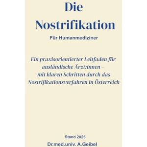 Geibel, Anastasia Dr.med.univ. Die Nostrifikation für Humanmediziner: Ein praxisorientierter Leitfaden für ausländische Ärzt:innen – mit klaren Schritten durch das Nostrifikationsverfahren in Österreich. Geibel, Anastasia Dr.med.univ. Die Nostrifikation für Humanmediziner: Ein praxisorientierter Leitfaden für ausländische Ärzt:innen – mit klaren Schritten durch das Nostrifikationsverfahren in Österreich.